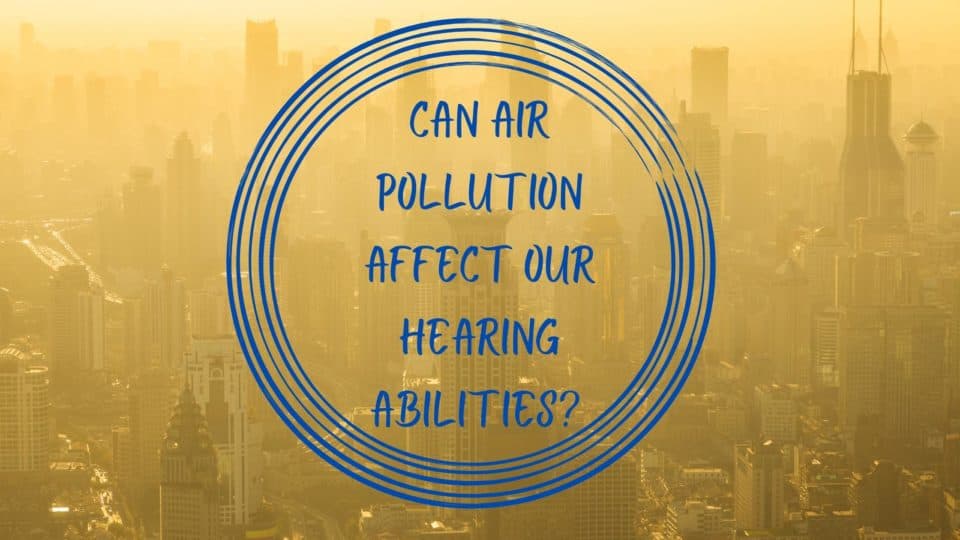 Can Air Pollution Affect Our Hearing Abilities