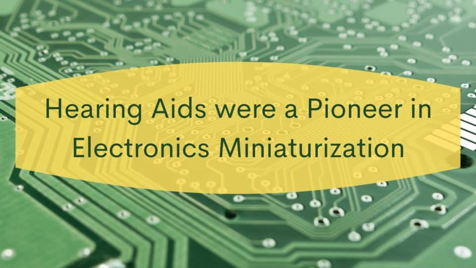 Hearing Aids were a Pioneer in Electronics Miniaturization